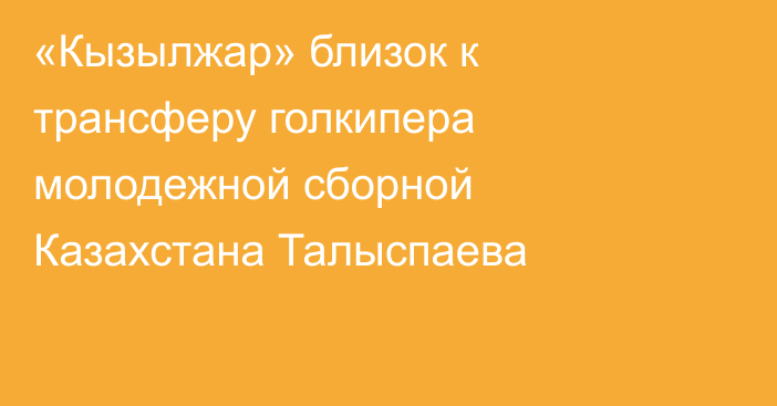 «Кызылжар» близок к трансферу голкипера молодежной сборной Казахстана Талыспаева