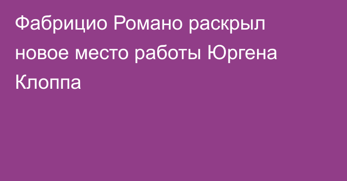 Фабрицио Романо раскрыл новое место работы Юргена Клоппа