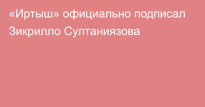 «Иртыш» официально подписал Зикрилло Султаниязова