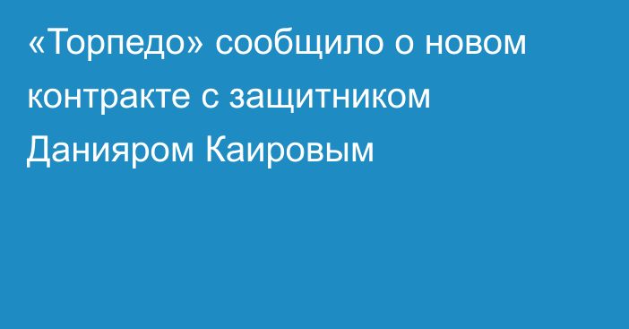 «Торпедо» сообщило о новом контракте с защитником Данияром Каировым
