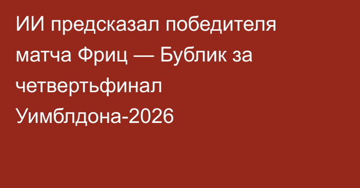 ИИ предсказал победителя матча Фриц — Бублик за четвертьфинал Уимблдона-2026