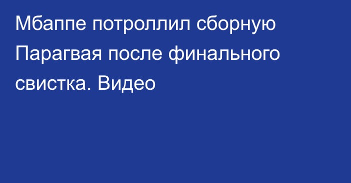 Мбаппе потроллил сборную Парагвая после финального свистка. Видео
