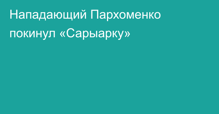 Нападающий Пархоменко покинул «Сарыарку»