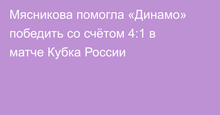 Мясникова помогла «Динамо» победить со счётом 4:1 в матче Кубка России
