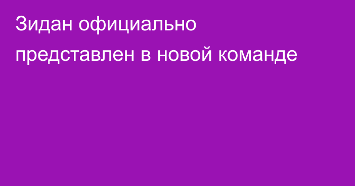 Зидан официально представлен в новой команде