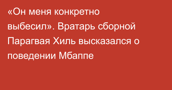 «Он меня конкретно выбесил». Вратарь сборной Парагвая Хиль высказался о поведении Мбаппе