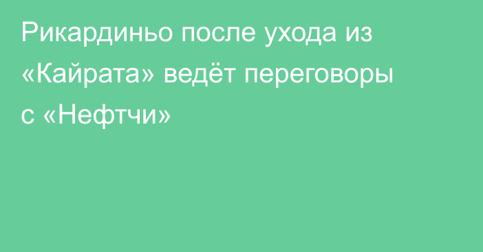 Рикардиньо после ухода из «Кайрата» ведёт переговоры с «Нефтчи»