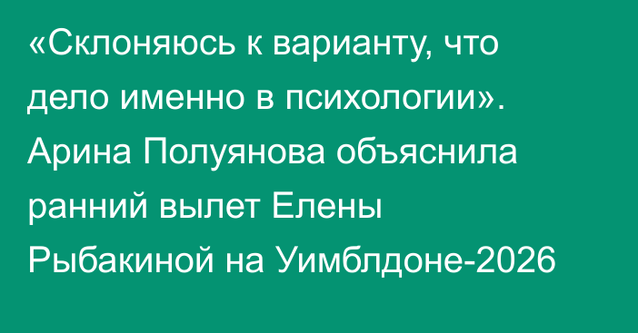 «Склоняюсь к варианту, что дело именно в психологии». Арина Полуянова объяснила ранний вылет Елены Рыбакиной на Уимблдоне-2026