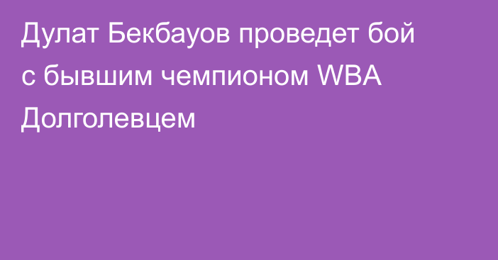 Дулат Бекбауов проведет бой с бывшим чемпионом WBA Долголевцем