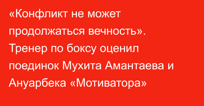 «Конфликт не может продолжаться вечность». Тренер по боксу оценил поединок Мухита Амантаева и Ануарбека «Мотиватора»