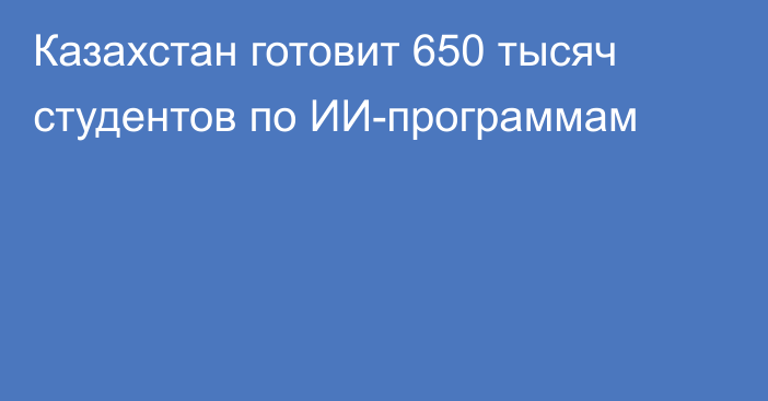 Казахстан готовит 650 тысяч студентов по ИИ-программам