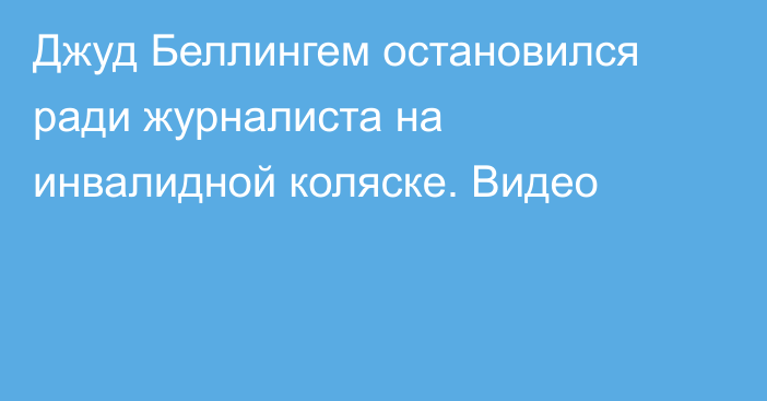 Джуд Беллингем остановился ради журналиста на инвалидной коляске. Видео