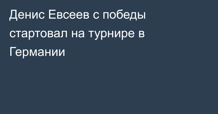 Денис Евсеев с победы стартовал на турнире в Германии