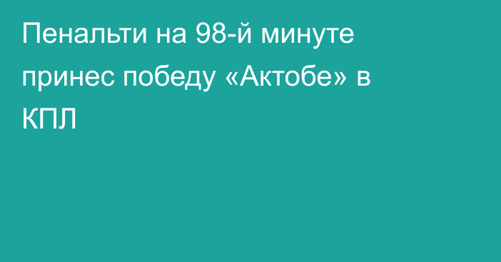Пенальти на 98-й минуте принес победу «Актобе» в КПЛ