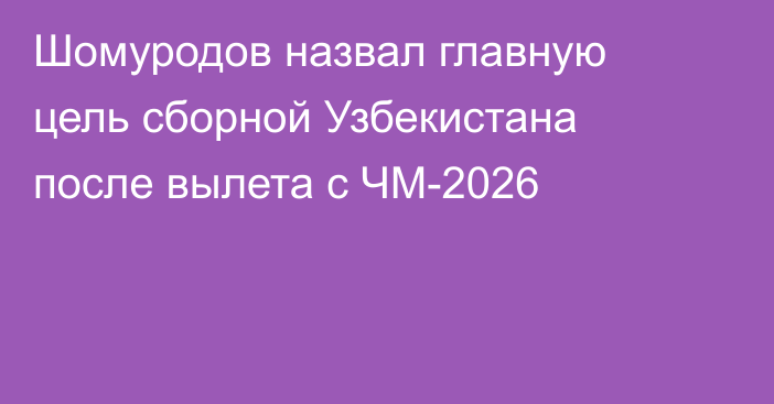 Шомуродов назвал главную цель сборной Узбекистана после вылета с ЧМ-2026