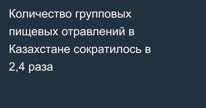 Количество групповых пищевых отравлений в Казахстане сократилось в 2,4 раза