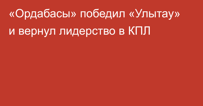 «Ордабасы» победил «Улытау» и вернул лидерство в КПЛ