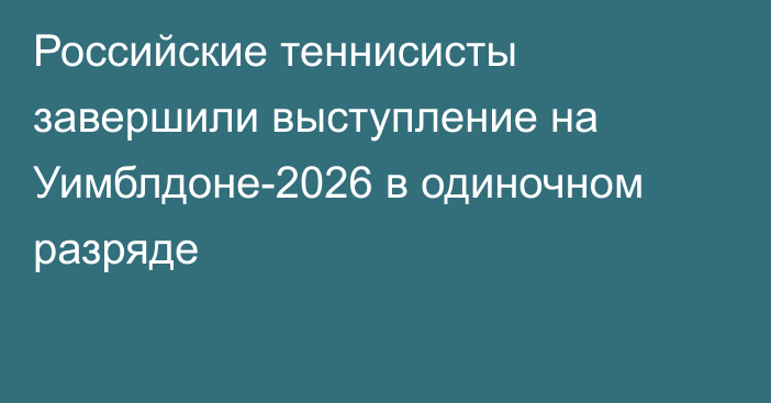 Российские теннисисты завершили выступление на Уимблдоне-2026 в одиночном разряде