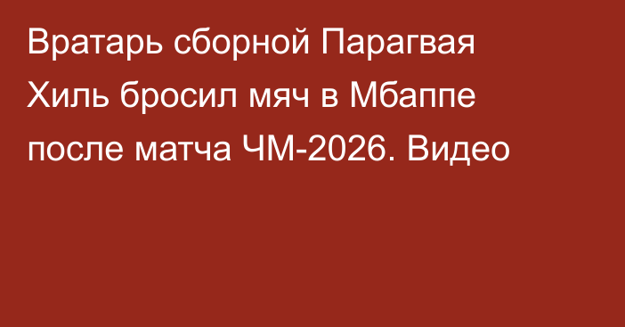 Вратарь сборной Парагвая Хиль бросил мяч в Мбаппе после матча ЧМ-2026. Видео