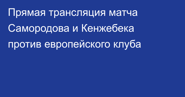 Прямая трансляция матча Самородова и Кенжебека против европейского клуба