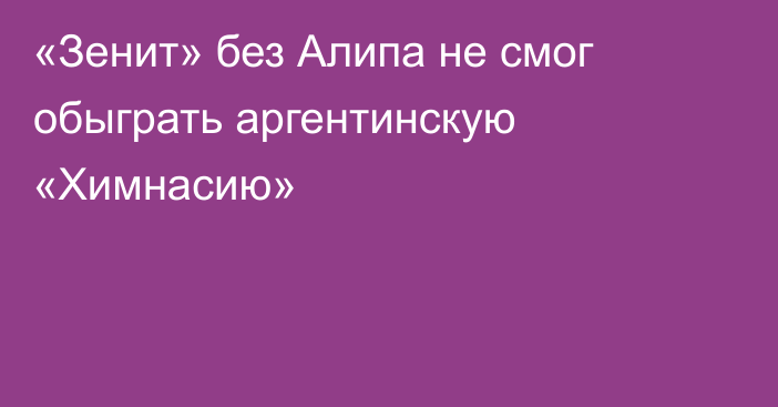 «Зенит» без Алипа не смог обыграть аргентинскую «Химнасию»
