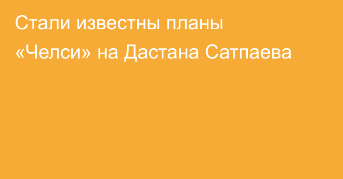 Стали известны планы «Челси» на Дастана Сатпаева