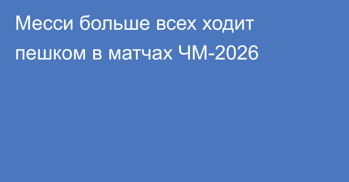 Месси больше всех ходит пешком в матчах ЧМ-2026