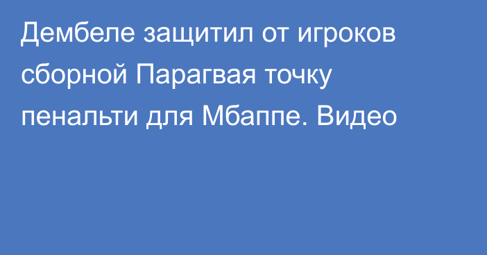 Дембеле защитил от игроков сборной Парагвая точку пенальти для Мбаппе. Видео