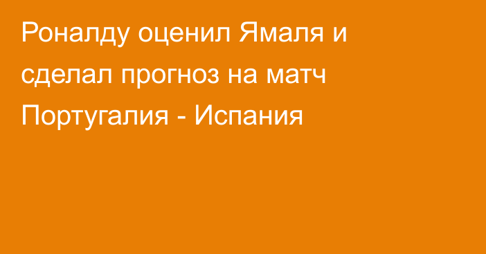 Роналду оценил Ямаля и сделал прогноз на матч Португалия - Испания