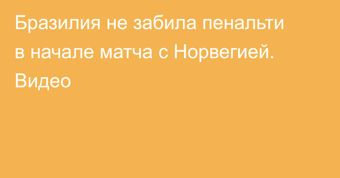 Бразилия не забила пенальти в начале матча с Норвегией. Видео