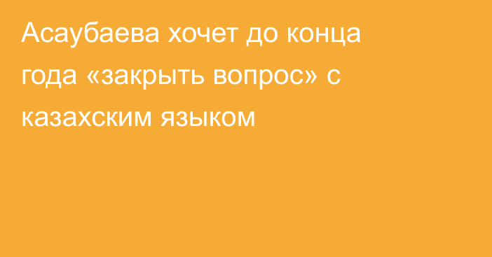 Асаубаева хочет до конца года «закрыть вопрос» с казахским языком