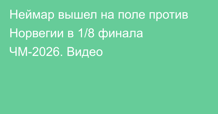 Неймар вышел на поле против Норвегии в 1/8 финала ЧМ-2026. Видео