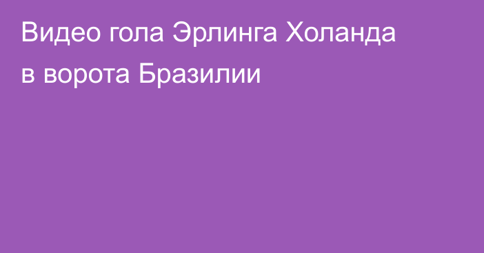 Видео гола Эрлинга Холанда в ворота Бразилии
