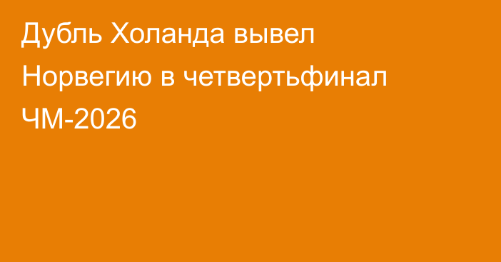 Дубль Холанда вывел Норвегию в четвертьфинал ЧМ-2026