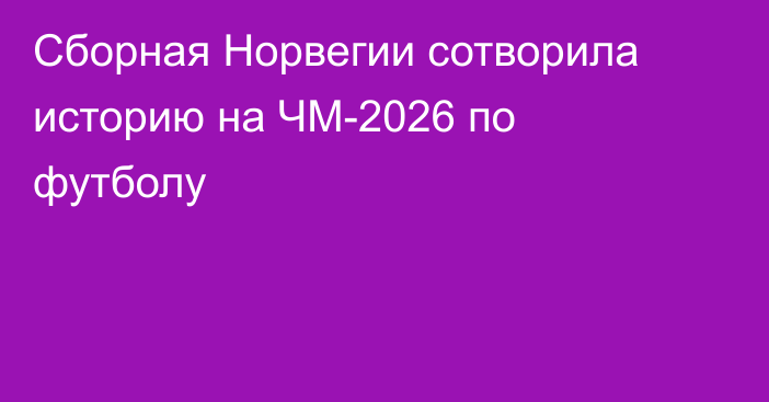 Сборная Норвегии сотворила историю на ЧМ-2026 по футболу