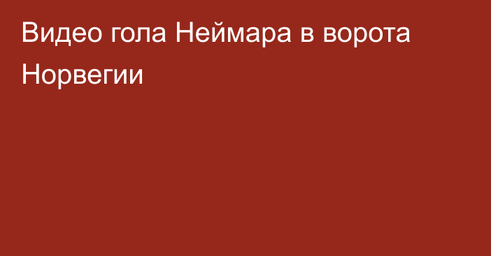 Видео гола Неймара в ворота Норвегии