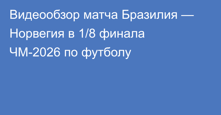 Видеообзор матча Бразилия — Норвегия в 1/8 финала ЧМ-2026 по футболу