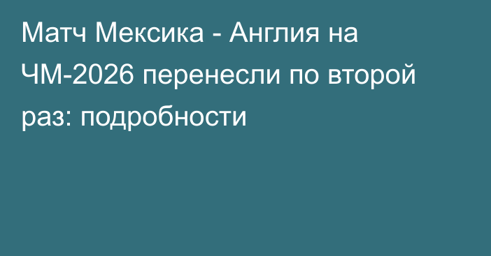 Матч Мексика - Англия на ЧМ-2026 перенесли по второй раз: подробности