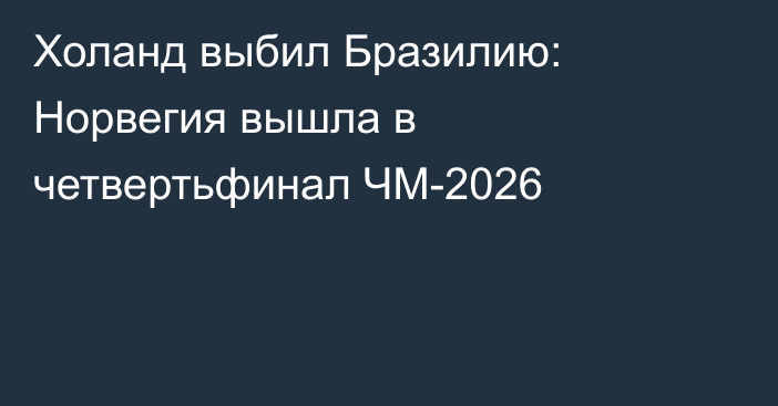 Холанд выбил Бразилию: Норвегия вышла в четвертьфинал ЧМ-2026
