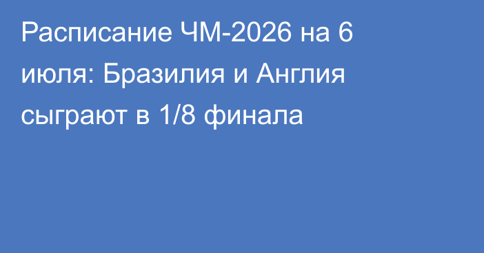 Расписание ЧМ-2026 на 6 июля: Бразилия и Англия сыграют в 1/8 финала