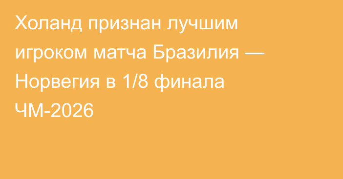 Холанд признан лучшим игроком матча Бразилия — Норвегия в 1/8 финала ЧМ-2026