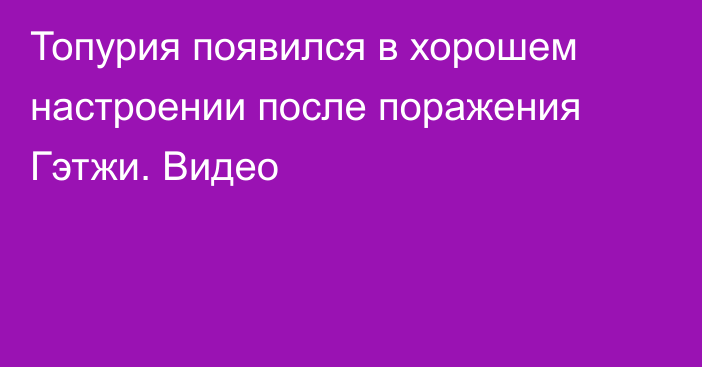 Топурия появился в хорошем настроении после поражения Гэтжи. Видео