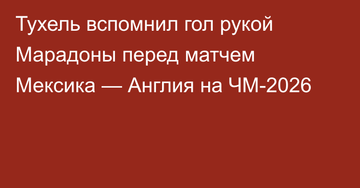 Тухель вспомнил гол рукой Марадоны перед матчем Мексика — Англия на ЧМ-2026