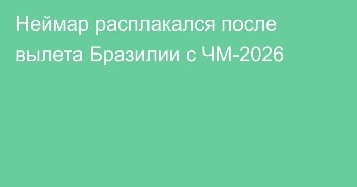 Неймар расплакался после вылета Бразилии с ЧМ-2026