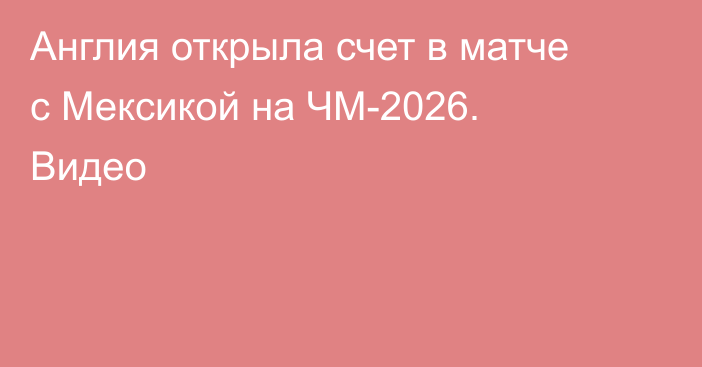 Англия открыла счет в матче с Мексикой на ЧМ-2026. Видео