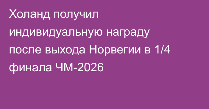 Холанд получил индивидуальную награду после выхода Норвегии в 1/4 финала ЧМ-2026