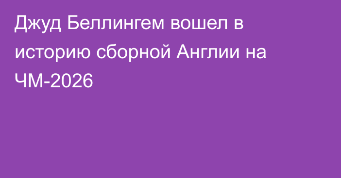 Джуд Беллингем вошел в историю сборной Англии на ЧМ-2026