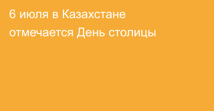 6 июля в Казахстане отмечается День столицы