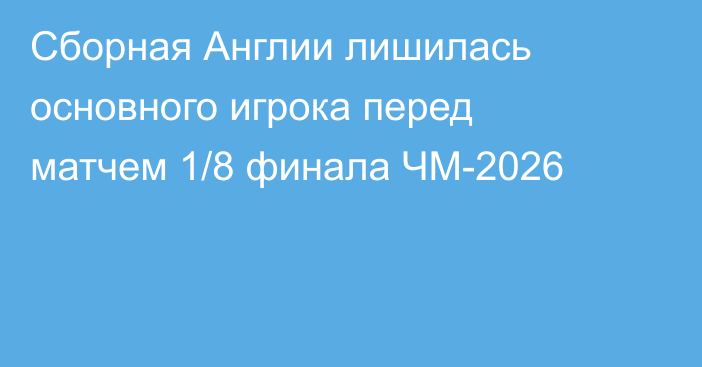 Сборная Англии лишилась основного игрока перед матчем 1/8 финала ЧМ-2026
