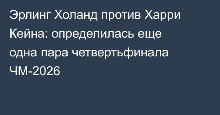 Эрлинг Холанд против Харри Кейна: определилась еще одна пара четвертьфинала ЧМ-2026